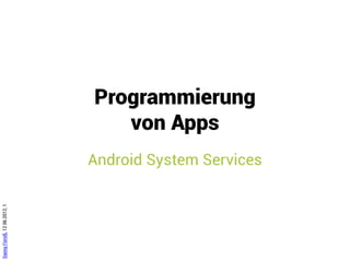 Programmierung
                                 von Apps
                              Android System Services
Danny Fürniß, 12.06.2012, 1
 