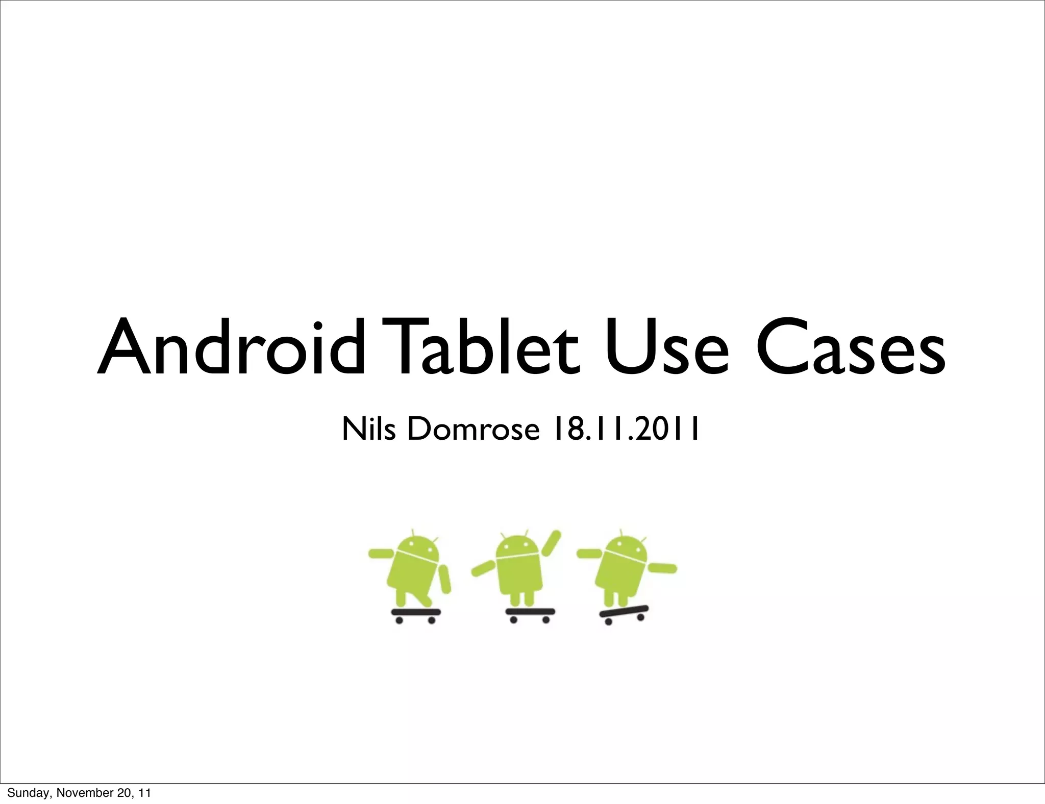 Android Tablet Use Cases
                          Nils Domrose 18.11.2011




Sunday, November 20, 11
 