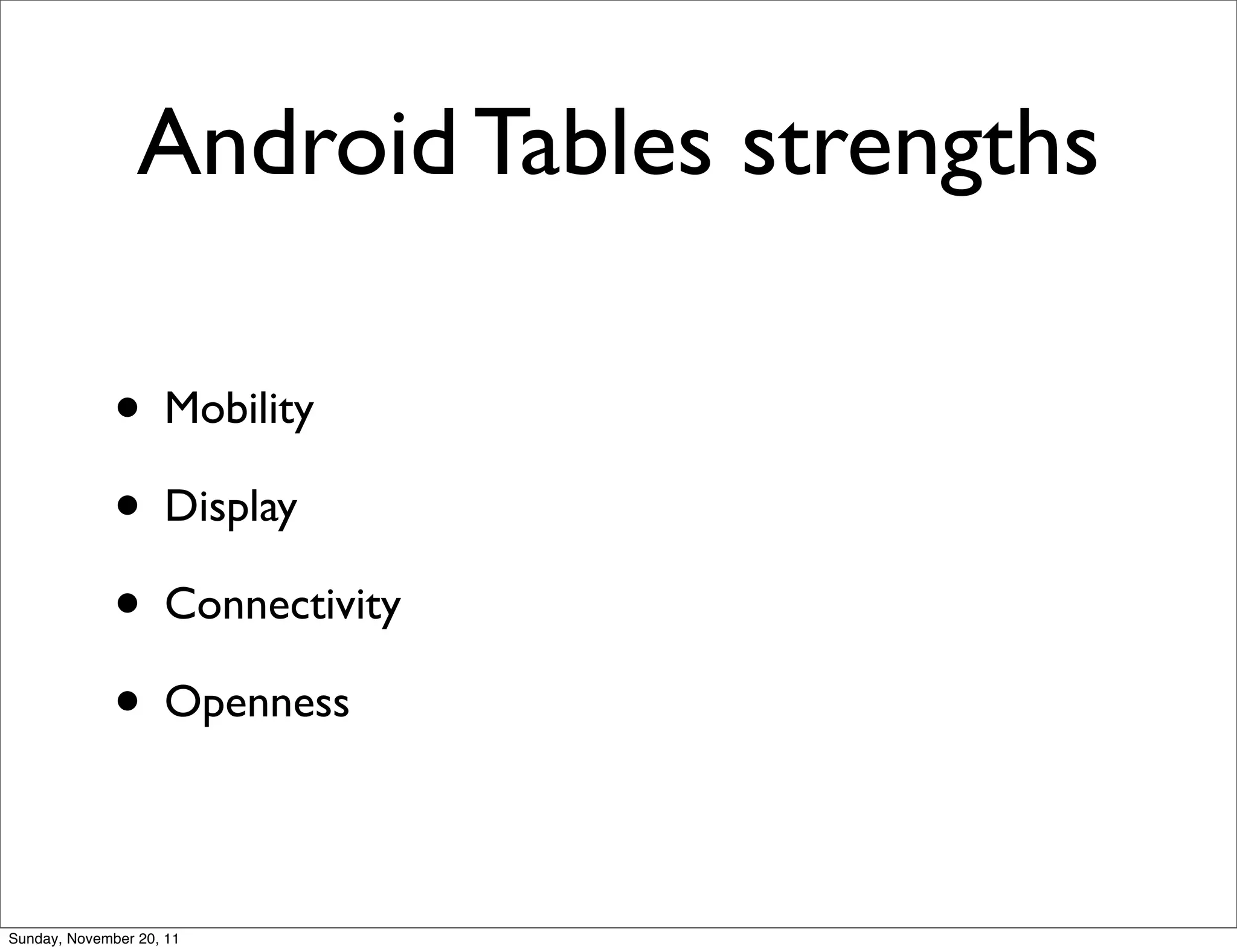 Android Tables strengths

              • Mobility
              • Display
              • Connectivity
              • Openness

Sunday, November 20, 11
 