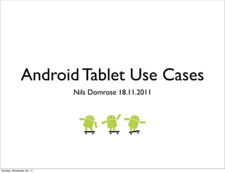 Android Tablet Use Cases
                          Nils Domrose 18.11.2011




Sunday, November 20, 11
 