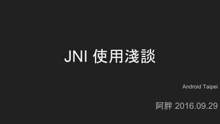 JNI 使用淺談
阿胖 2016.09.29
Android Taipei
 