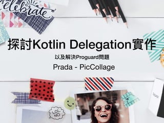 探討Kotlin Delegation實作
以及解決Proguard問題
Prada - PicCollage
 