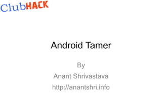 Android Tamer

         By
Anant Shrivastava
http://anantshri.info
 