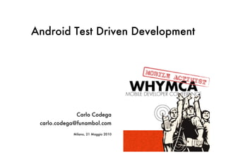 Android Test Driven Development




             Carlo Codega
 carlo.codega@funambol.com
            Milano, 21 Maggio 2010
 