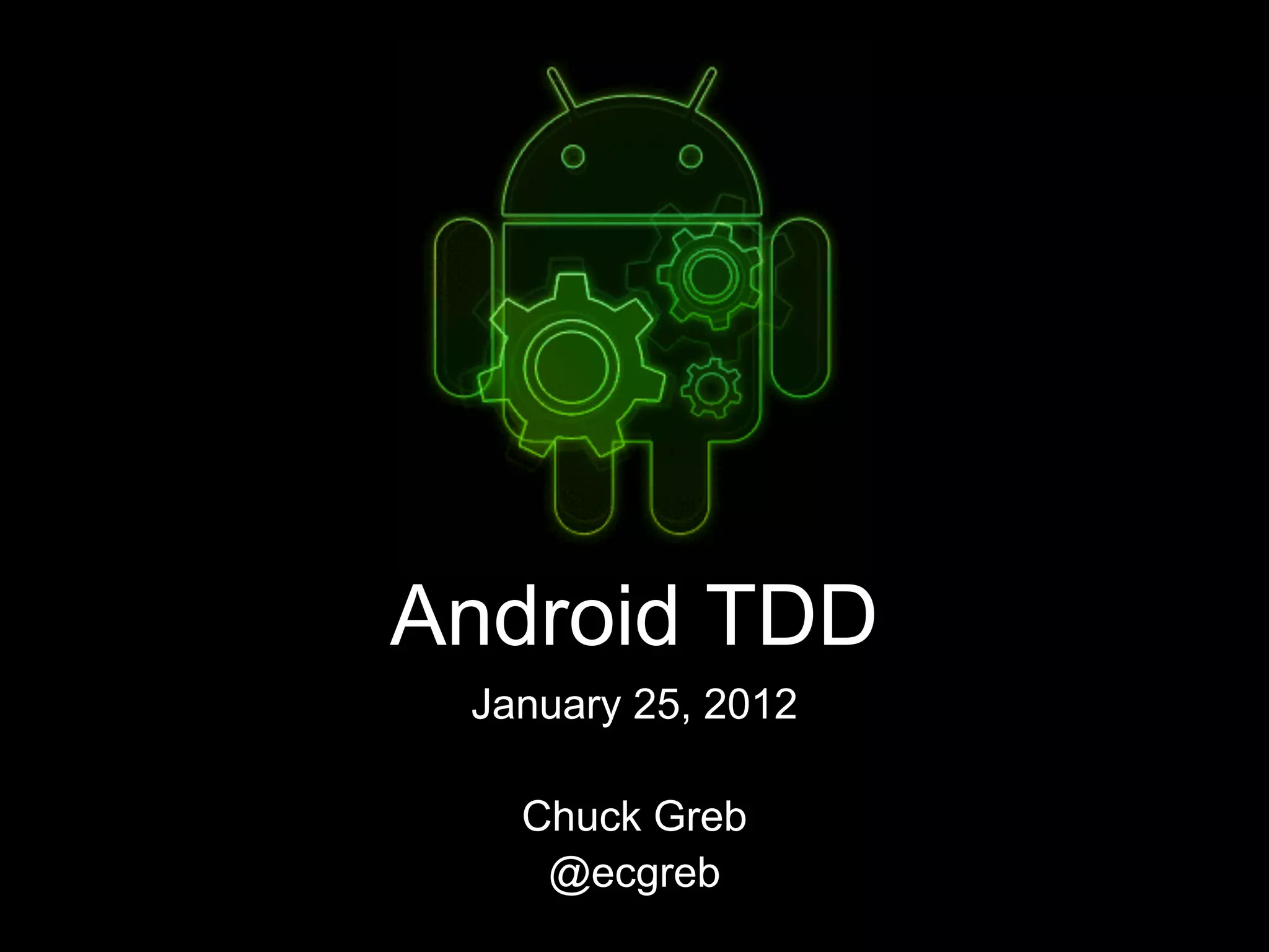 Android TDD
January 25, 2012
Chuck Greb
@ecgreb
 