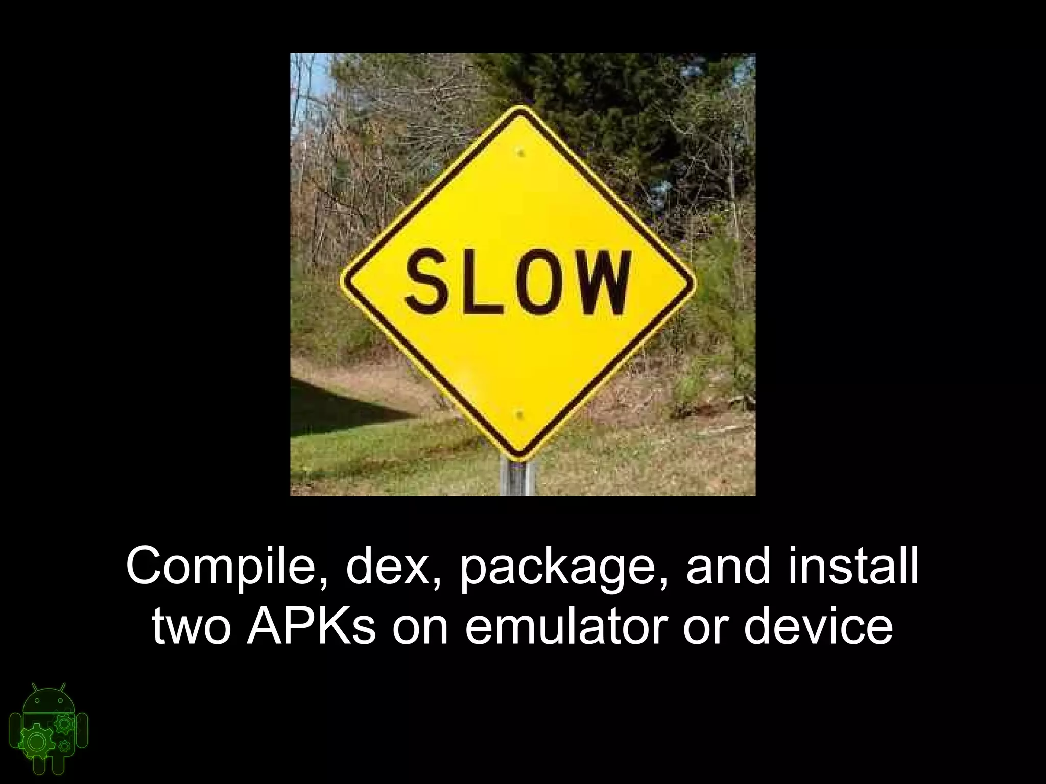Compile, dex, package, and install
two APKs on emulator or device
 