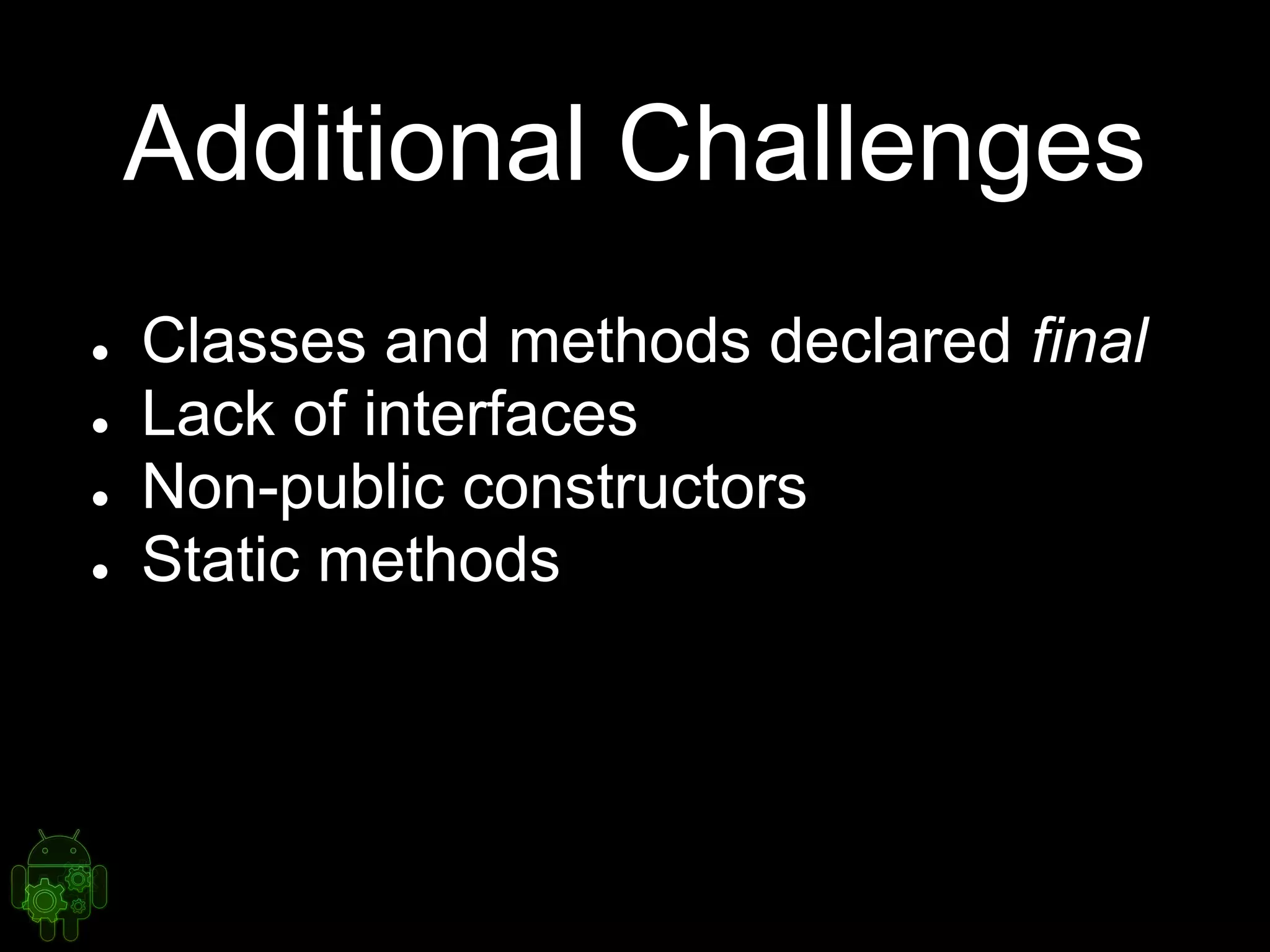 Additional Challenges
● Classes and methods declared final
● Lack of interfaces
● Non-public constructors
● Static methods
 