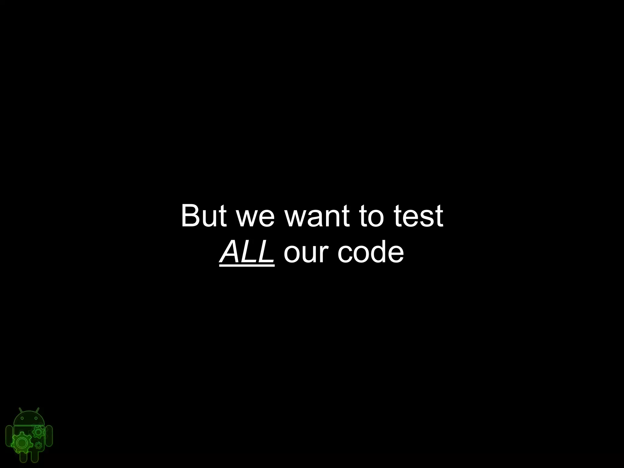 But we want to test
ALL our code
 