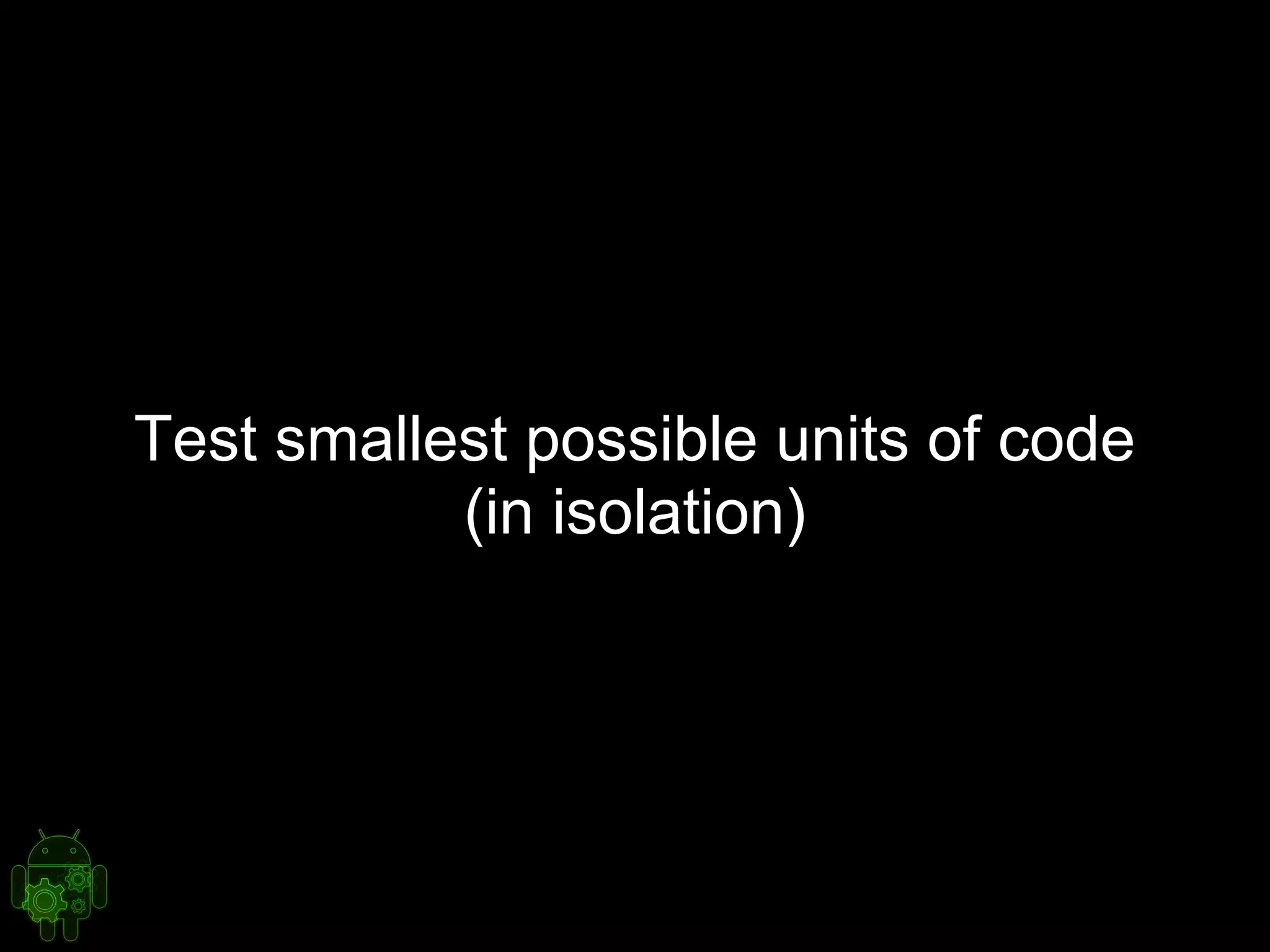 Test smallest possible units of code
(in isolation)
 