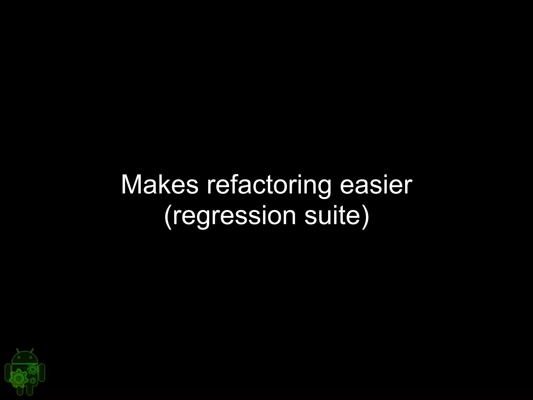 Makes refactoring easier
(regression suite)
 
