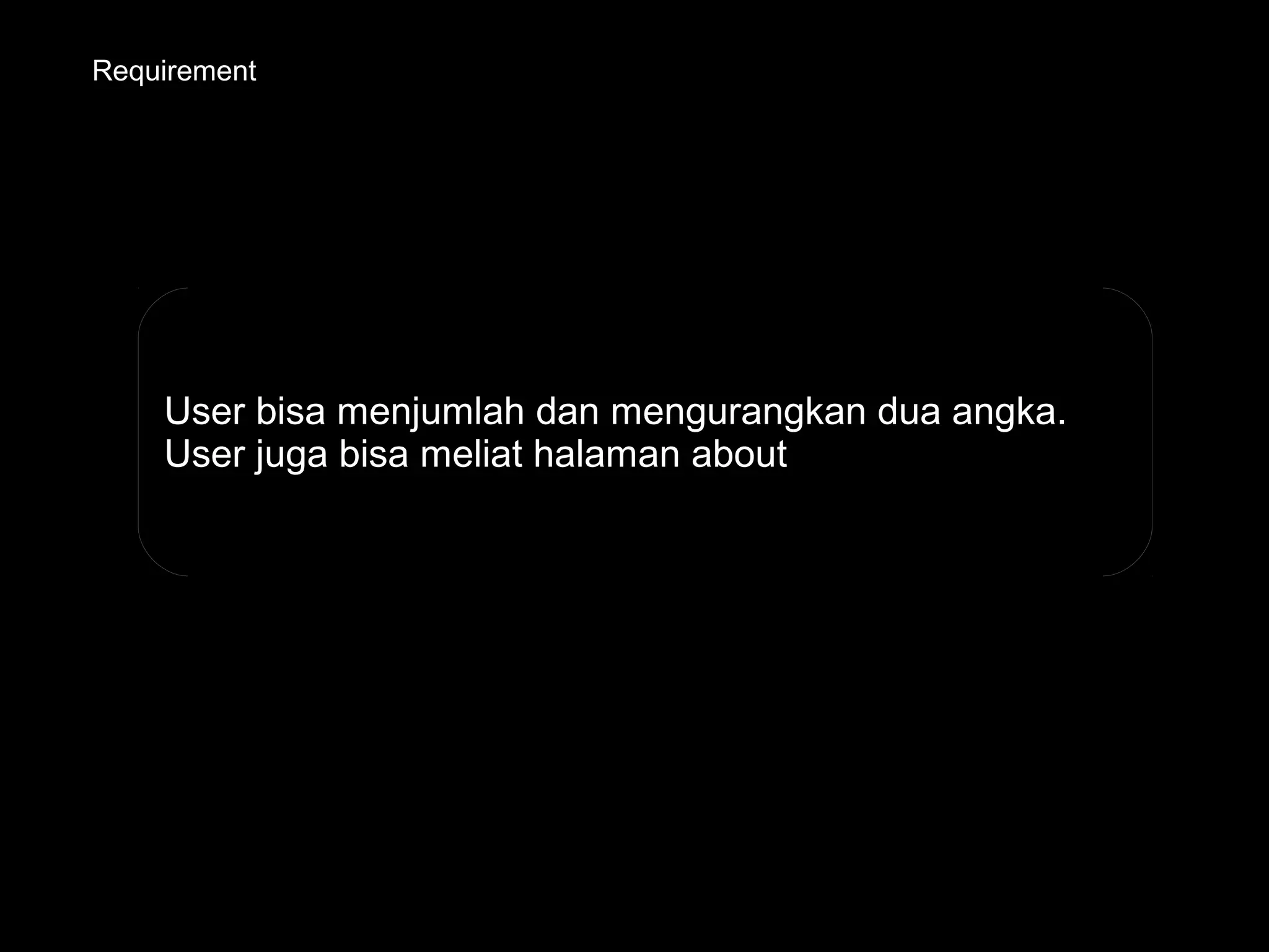 Requirement
User bisa menjumlah dan mengurangkan dua angka.
User juga bisa meliat halaman about