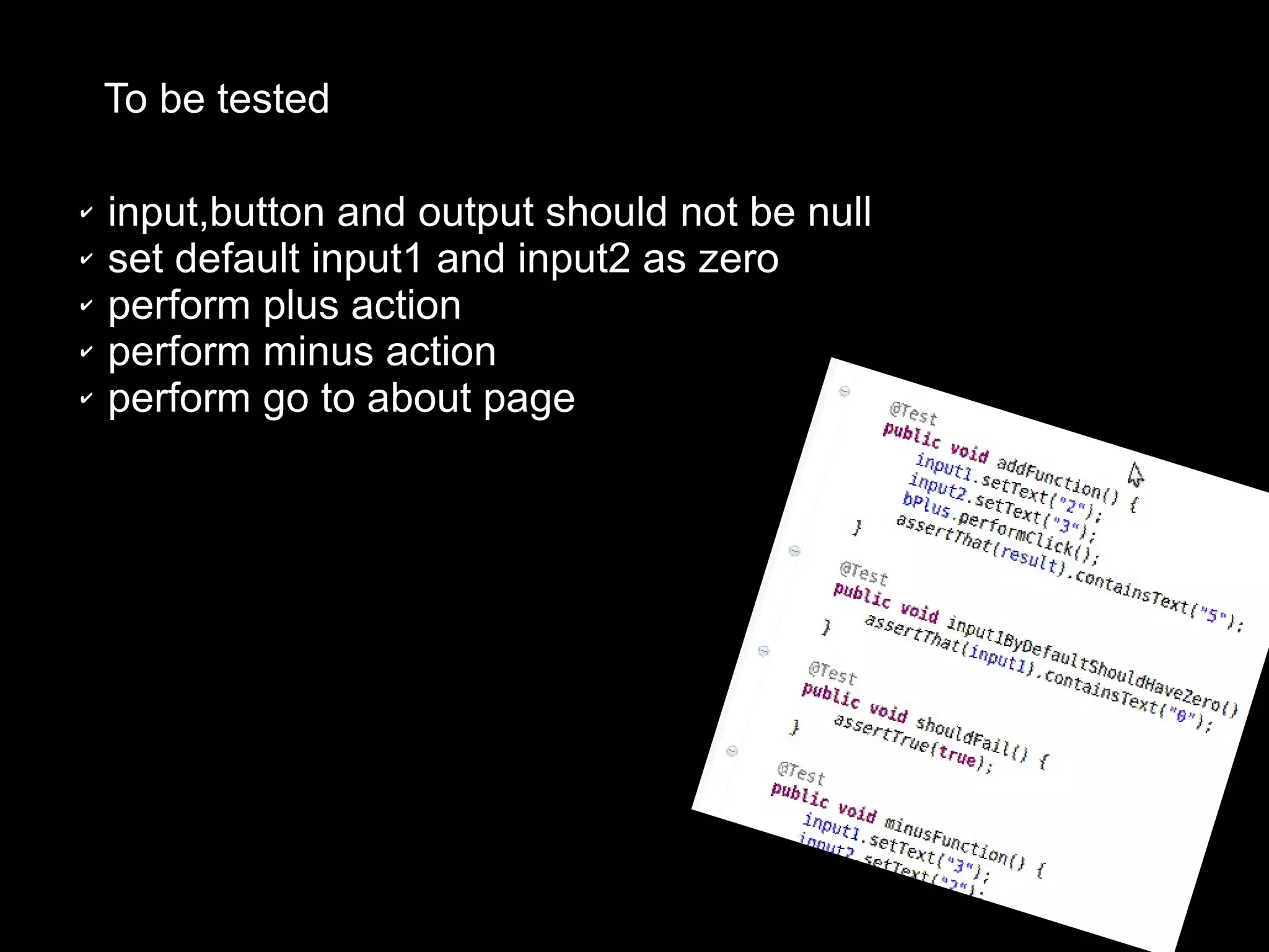✔ input,button and output should not be null
✔ set default input1 and input2 as zero
✔ perform plus action
✔ perform minus action
✔ perform go to about page
To be tested