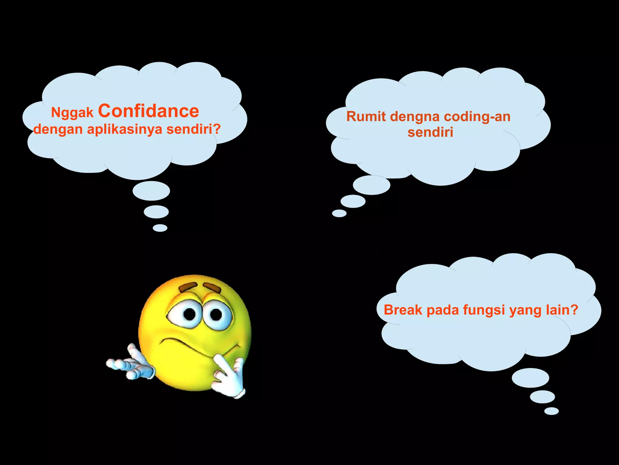 Nggak Confidance
dengan aplikasinya sendiri?
Break pada fungsi yang lain?
Rumit dengna coding-an
sendiri