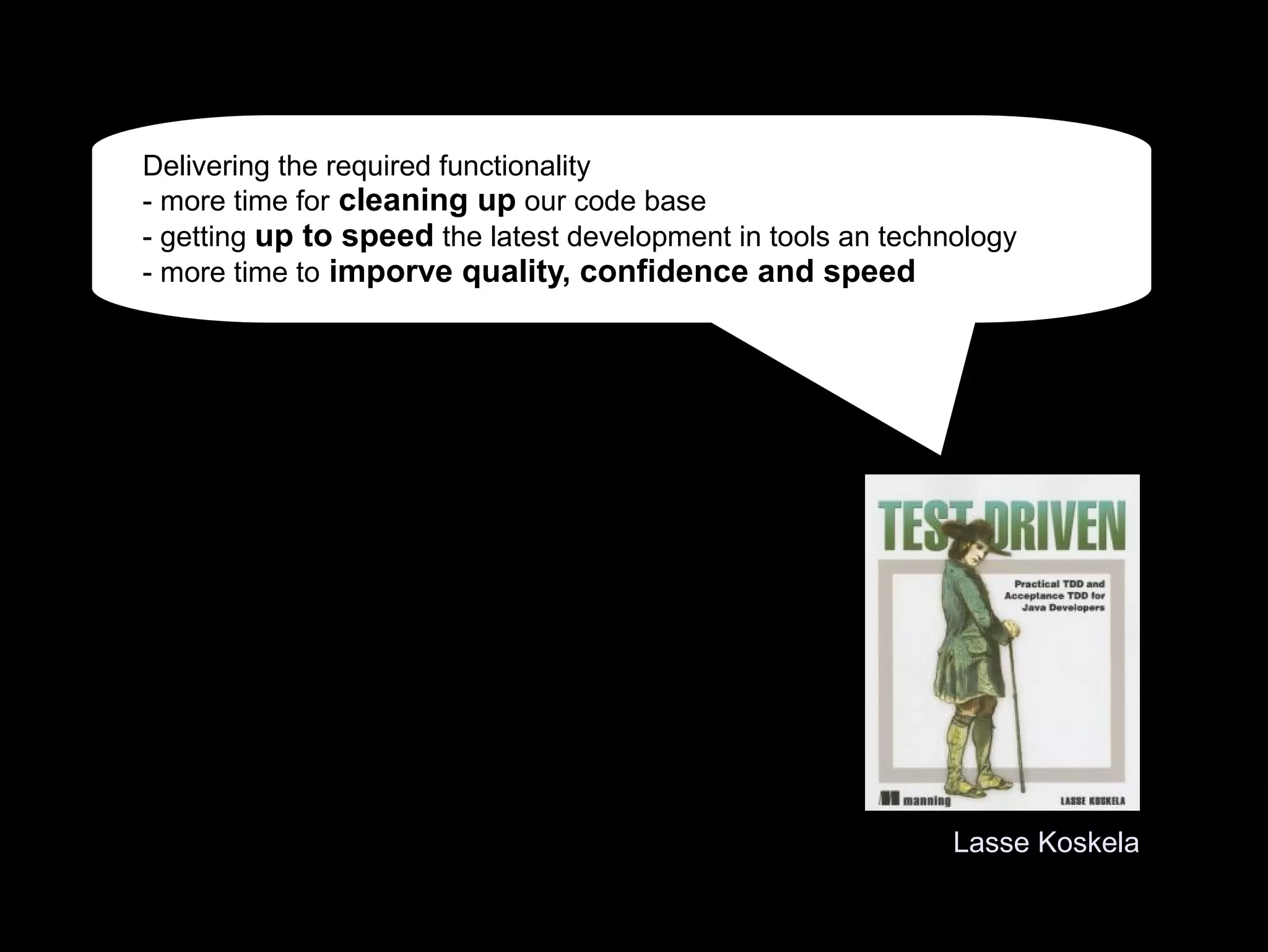 Lasse Koskela
Delivering the required functionality
- more time for cleaning up our code base
- getting up to speed the latest development in tools an technology
- more time to imporve quality, confidence and speed