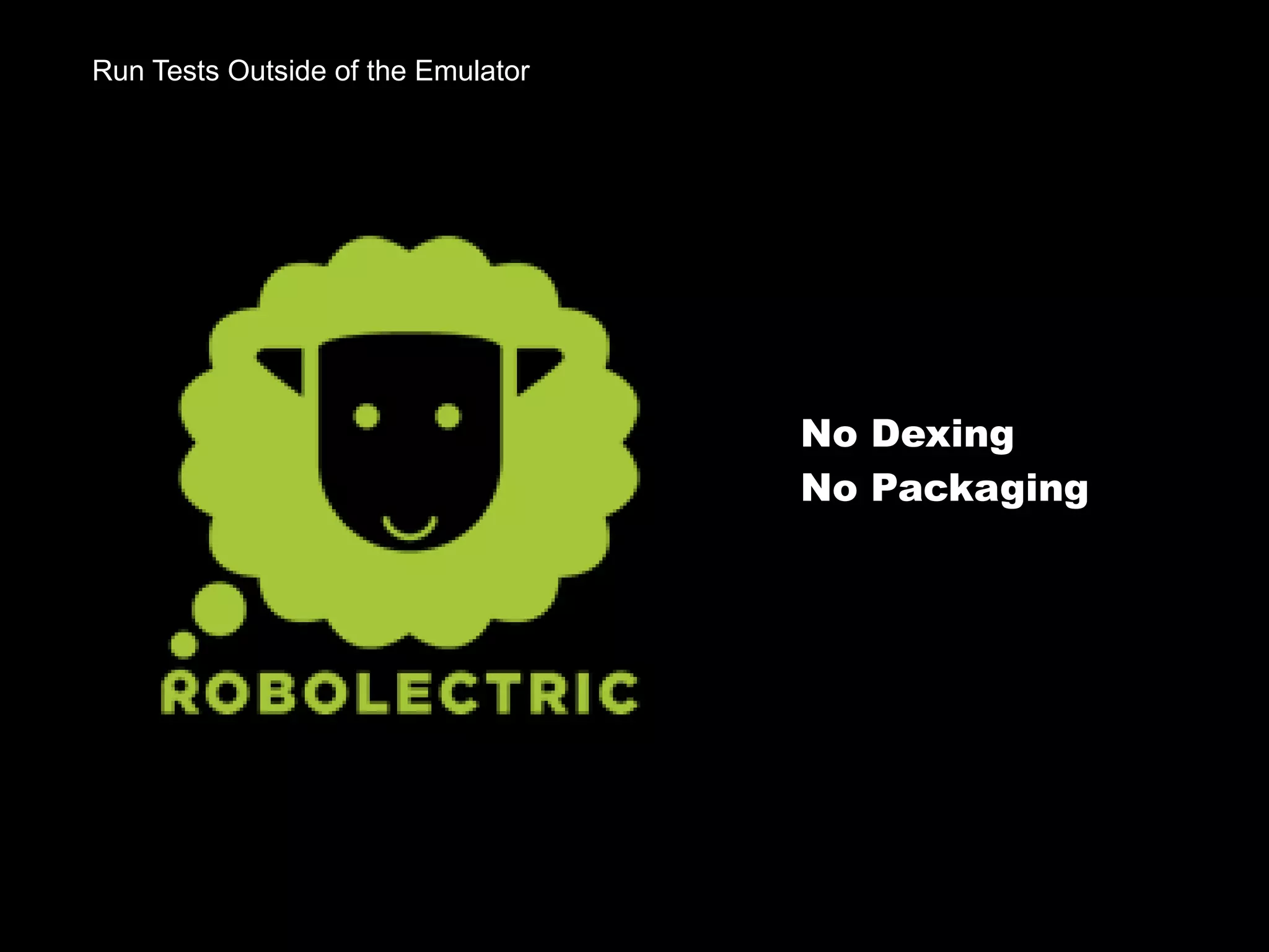 Run Tests Outside of the Emulator
No Dexing
No Packaging