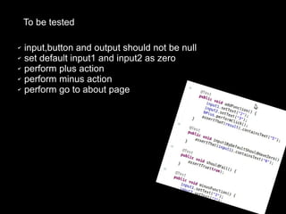 ✔ input,button and output should not be null
✔ set default input1 and input2 as zero
✔ perform plus action
✔ perform minus action
✔ perform go to about page
To be tested
 