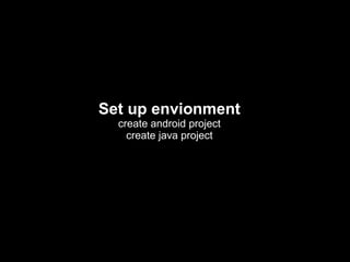 Set up envionment
create android project
create java project
 
