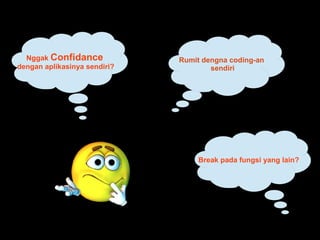 Nggak Confidance
dengan aplikasinya sendiri?
Break pada fungsi yang lain?
Rumit dengna coding-an
sendiri
 