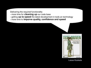 Lasse Koskela
Delivering the required functionality
- more time for cleaning up our code base
- getting up to speed the latest development in tools an technology
- more time to imporve quality, confidence and speed
 