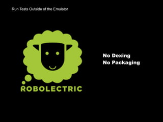 Run Tests Outside of the Emulator
No Dexing
No Packaging
 