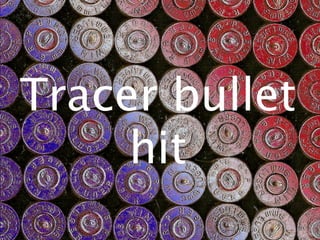 Tracer bullet
     hit
 