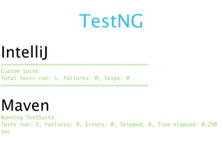 TestNG
IntelliJ
===============================================
Custom suite
Total tests run: 1, Failures: 0, Skips: 0
===============================================



Maven
Running TestSuite
Tests run: 2, Failures: 0, Errors: 0, Skipped: 0, Time elapsed: 0.298
sec
 