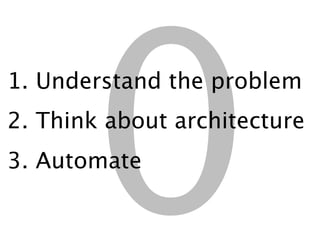0
1. Understand the problem
2. Think about architecture
3. Automate
 