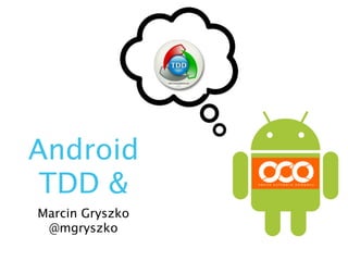 Android
 TDD &
Marcin Gryszko
 @mgryszko
 