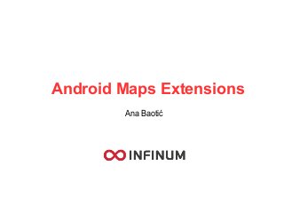 Android Maps Extensions
Ana Baotić
 