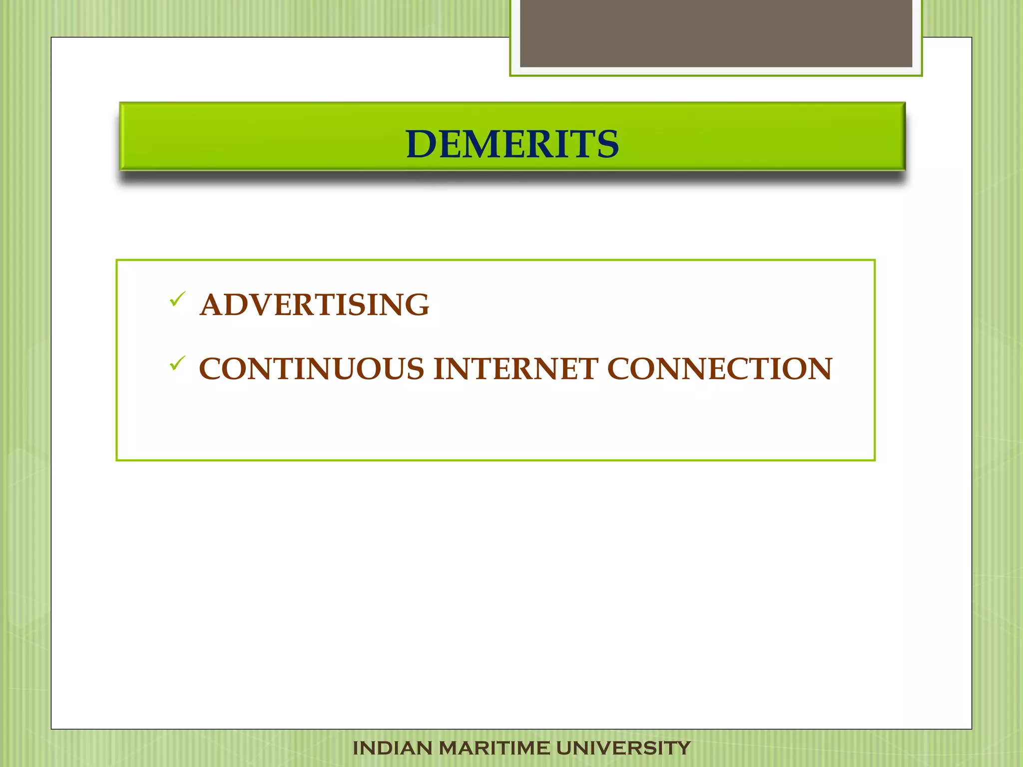 DEMERITS
 ADVERTISING
 CONTINUOUS INTERNET CONNECTION
INDIAN MARITIME UNIVERSITY
 