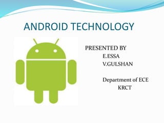 ANDROID TECHNOLOGY
PRESENTED BY
E.ESSA
V.GULSHAN
Department of ECE
KRCT
 