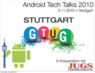 Android Tech Talks 2010
2.11.2010 // Stuttgart
In Kooperation mit
Donnerstag, 4. November 2010
 