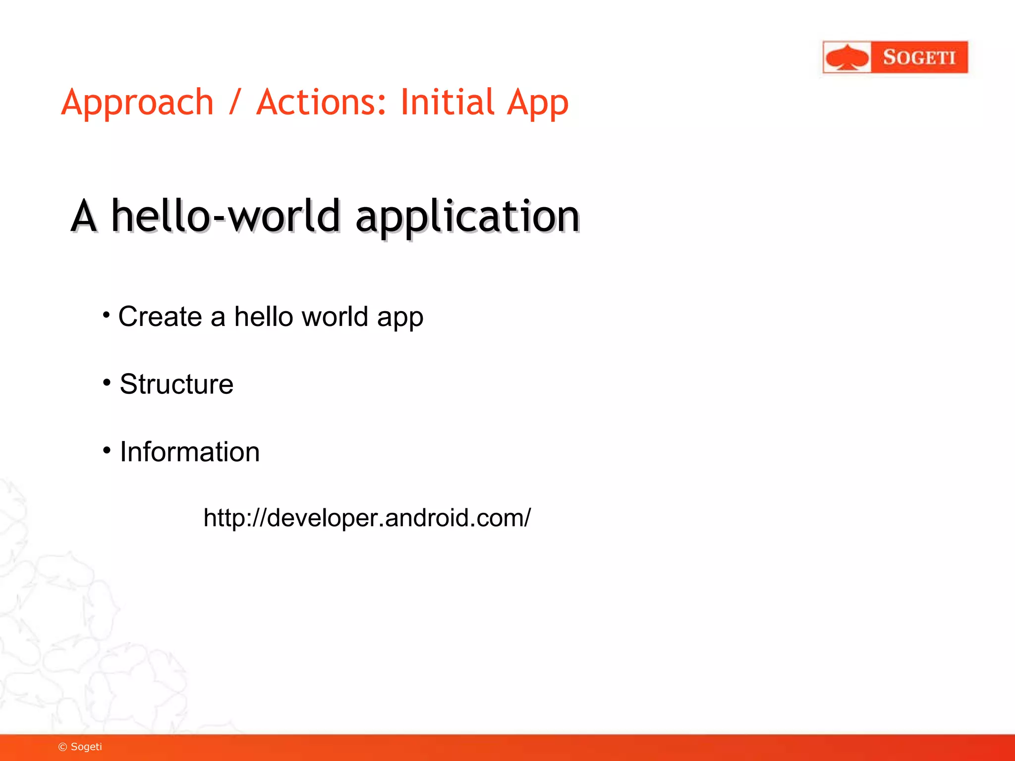 Approach / Actions: Initial App A hello-world application Create a hello world app Structure Information http://developer.android.com/ 