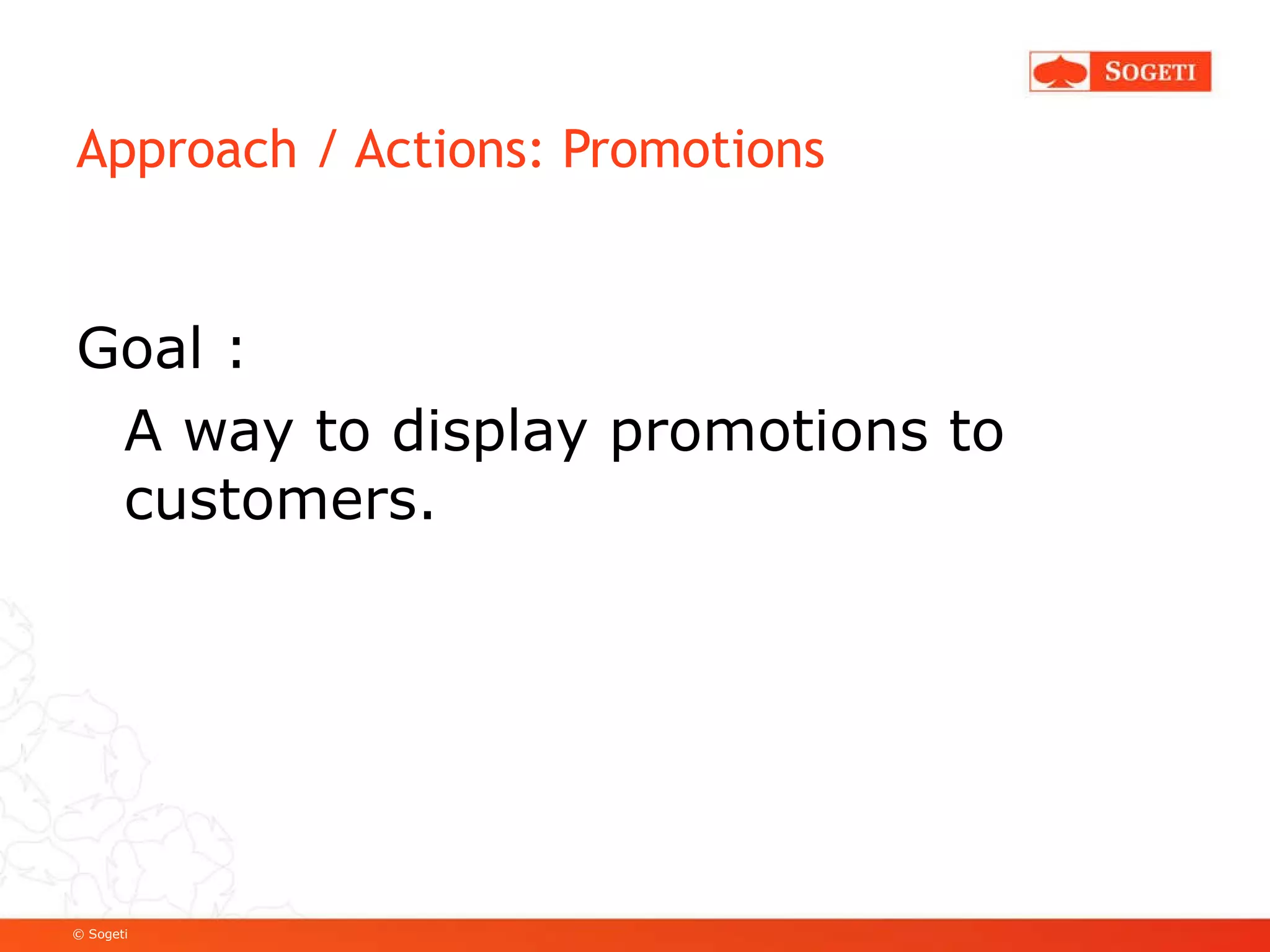 Approach / Actions: Promotions Goal :  A  way  to display promotions to  customers. 