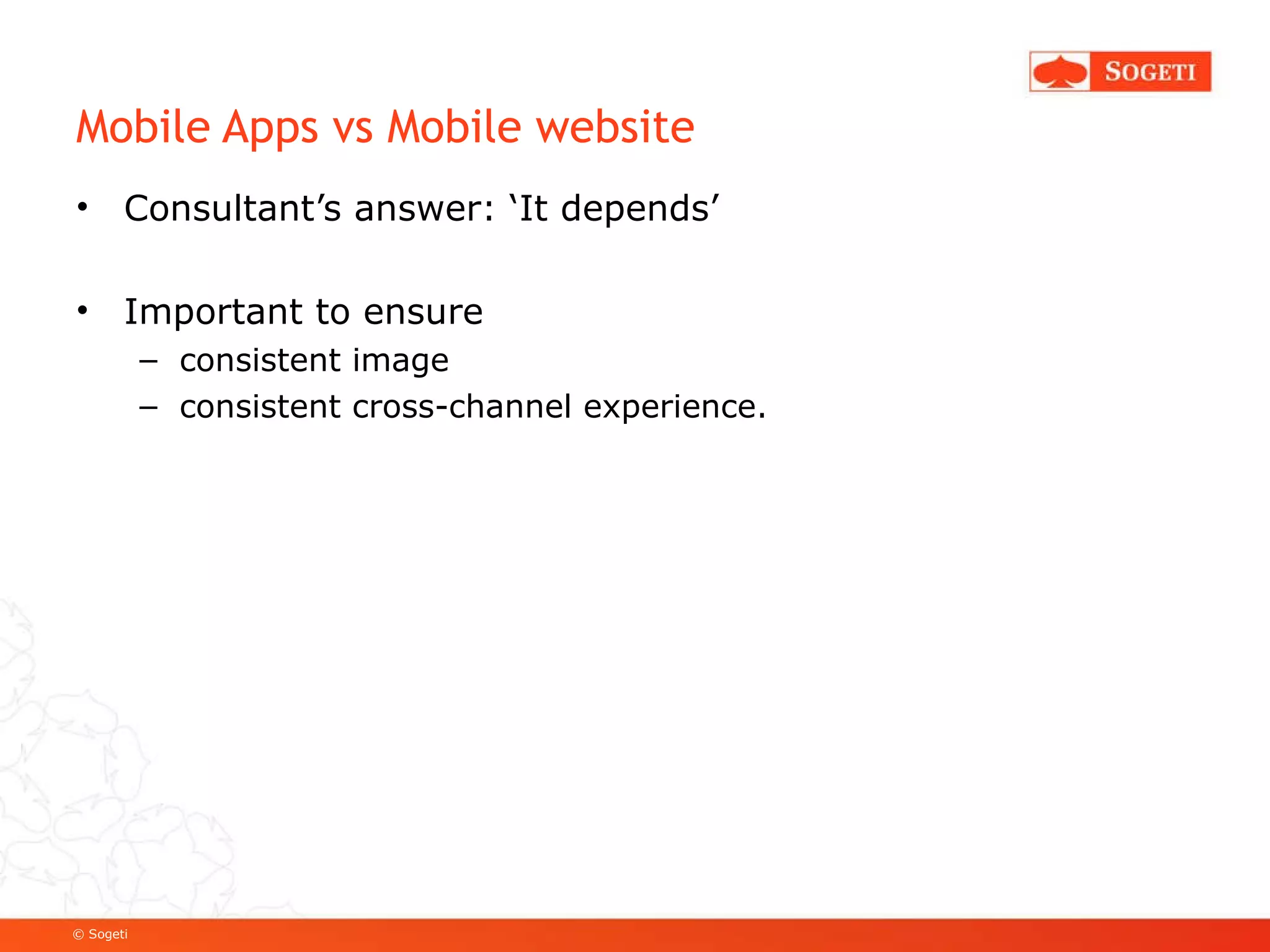 Mobile Apps vs Mobile website Consultant’s answer: ‘It depends’ Important to ensure  consistent image consistent cross-channel experience. 