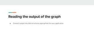 Reading the output of the graph
● Convert output into data structures appropriate for your application
 