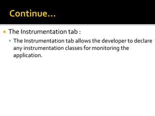  The Instrumentation tab :
 The Instrumentation tab allows the developer to declare
any instrumentation classes formonitoring the
application.
 