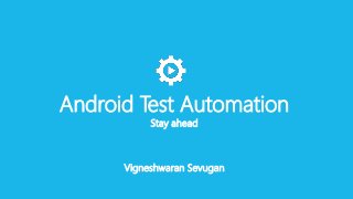 Android Test Automation
Stay ahead
Vigneshwaran Sevugan
 