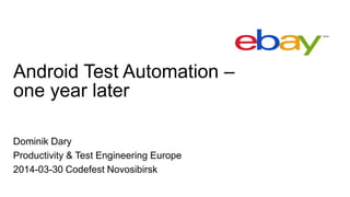 Android Test Automation –
one year later
Dominik Dary
Productivity & Test Engineering Europe
2014-03-30 Codefest Novosibirsk
 