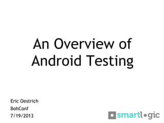 An Overview of
Android Testing
Eric Oestrich
BohConf
7/19/2013
 