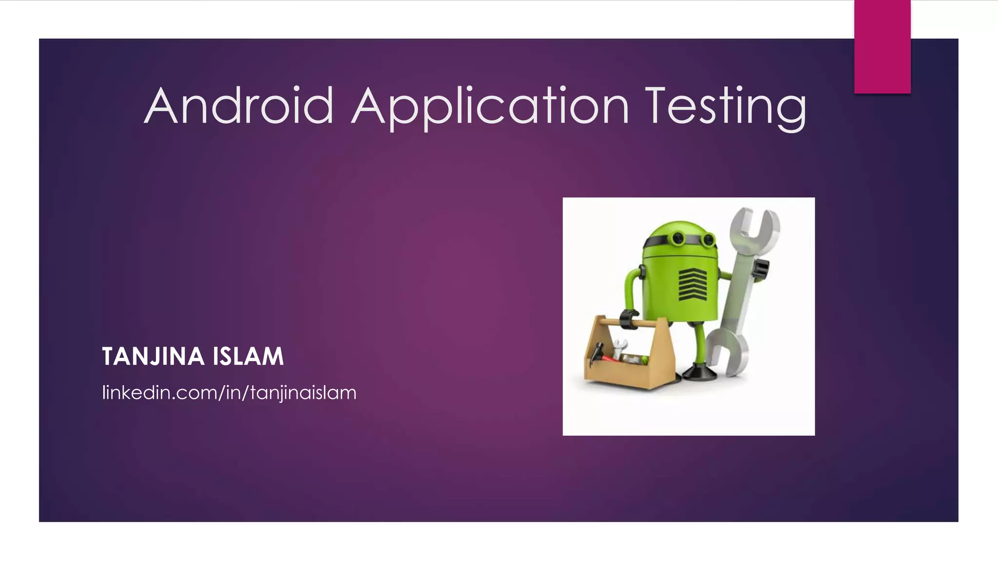 Android Application Testing
TANJINA ISLAM
linkedin.com/in/tanjinaislam
 