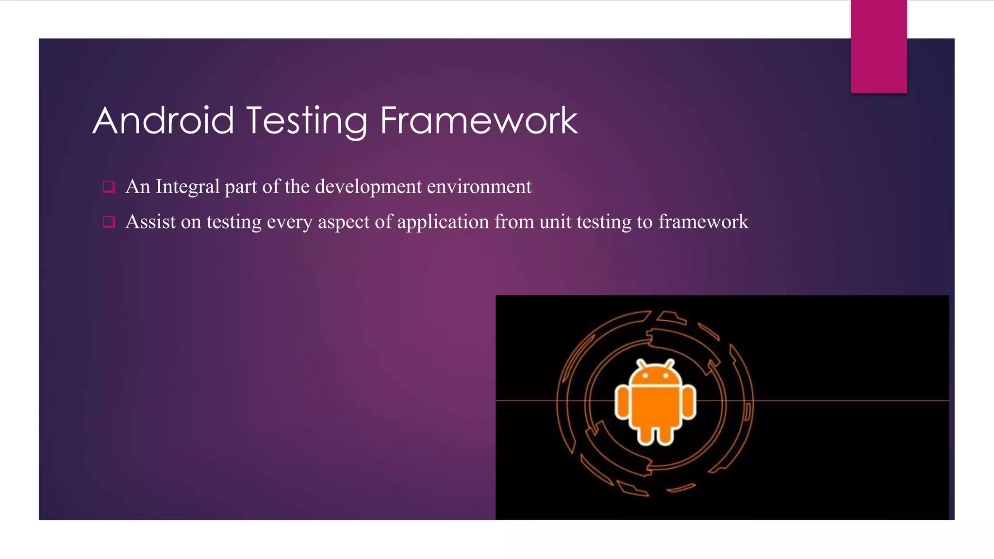 Android Testing Framework
 An Integral part of the development environment
 Assist on testing every aspect of application from unit testing to framework
 