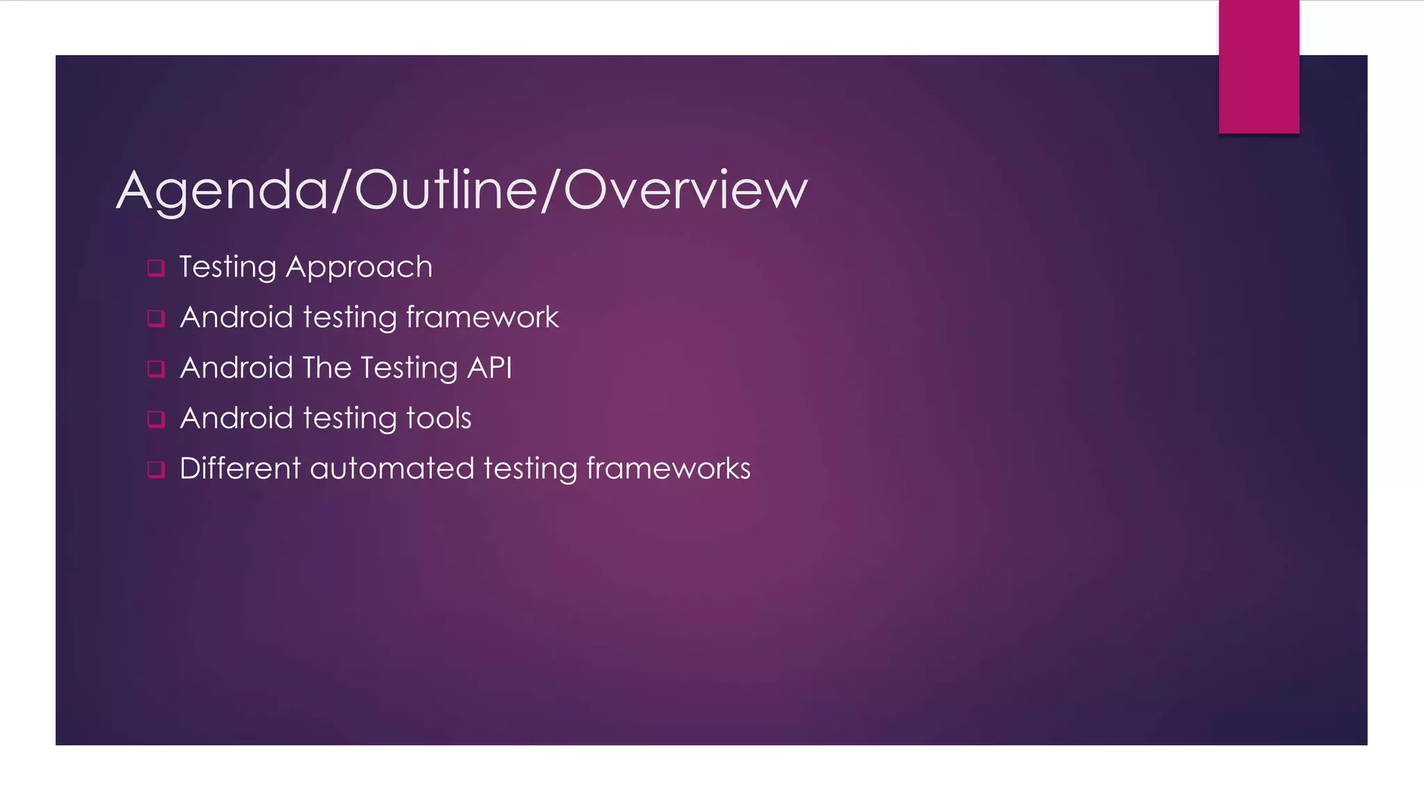 Agenda/Outline/Overview
 Testing Approach
 Android testing framework
 Android The Testing API
 Android testing tools
 Different automated testing frameworks
 
