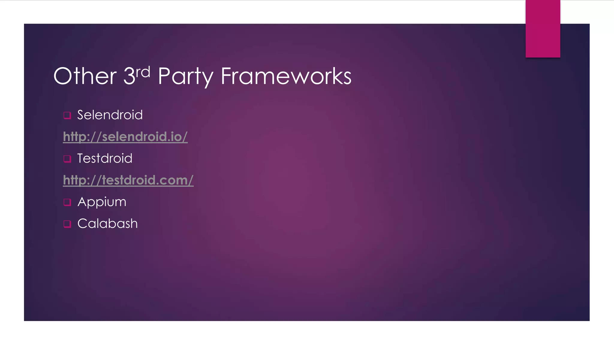 Other 3rd Party Frameworks
 Selendroid
http://selendroid.io/
 Testdroid
http://testdroid.com/
 Appium
 Calabash
 