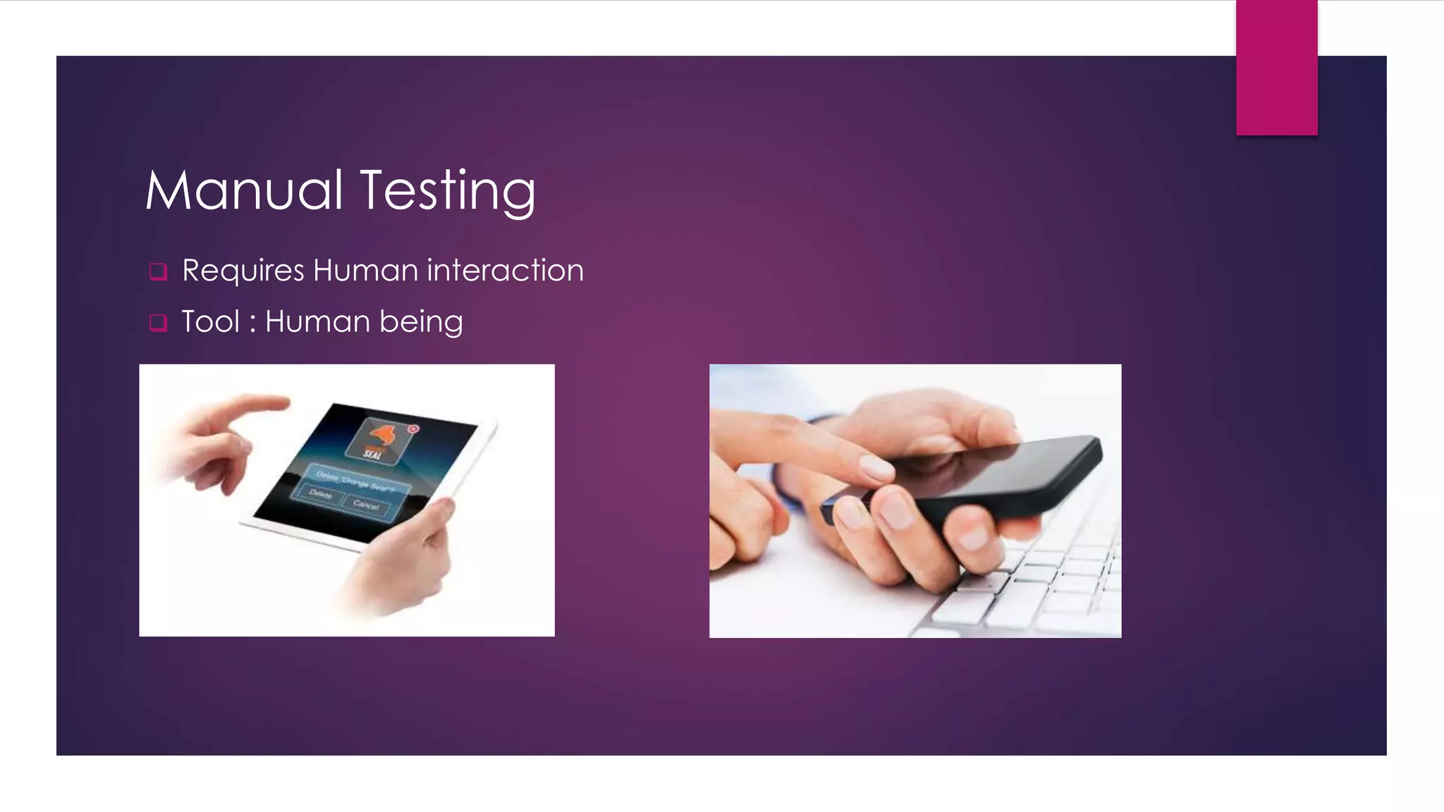 Manual Testing
 Requires Human interaction
 Tool : Human being
 