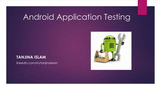 Android Application Testing
TANJINA ISLAM
linkedin.com/in/tanjinaislam
 