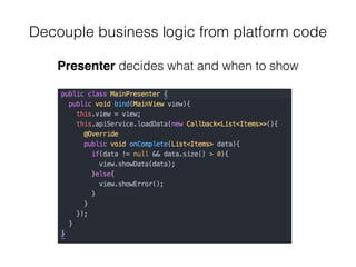 Decouple business logic from platform code
Presenter decides what and when to show
 