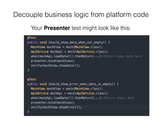 Decouple business logic from platform code
Your Presenter test might look like this:
 
