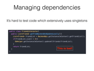 Managing dependencies
This is bad!
It’s hard to test code which extensively uses singletons
 
