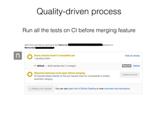Quality-driven process
Run all the tests on CI before merging feature
 